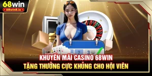 Khuyến Mãi Casino 68WIN - Tặng Thưởng Cực Khủng Cho Hội Viên