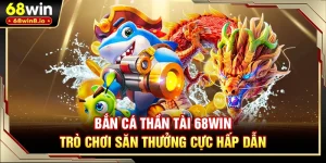 Bắn Cá Thần Tài 68WIN - Trò Chơi Săn Thưởng Cực Hấp Dẫn