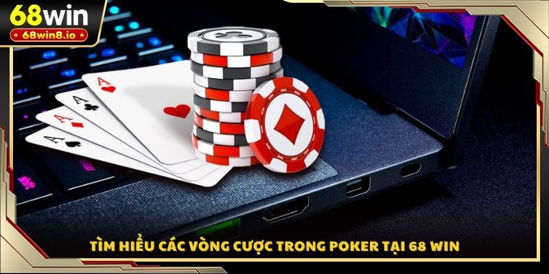 Tìm hiểu các vòng cược trong Poker tại 68 WIN
