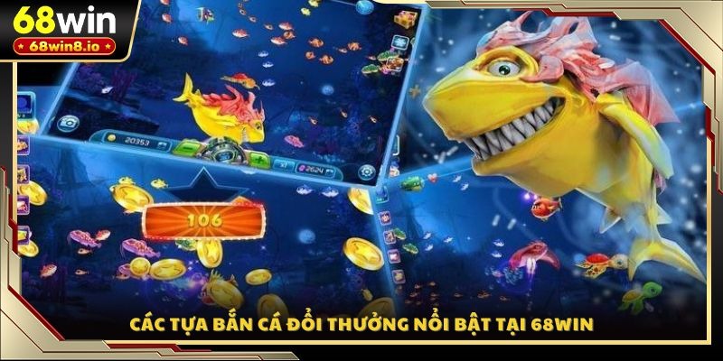 Các tựa bắn cá đổi thưởng nổi bật tại 68WIN