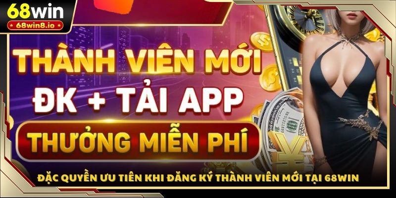 Đặc quyền ưu tiên khi đăng ký thành viên mới tại 68WIN
