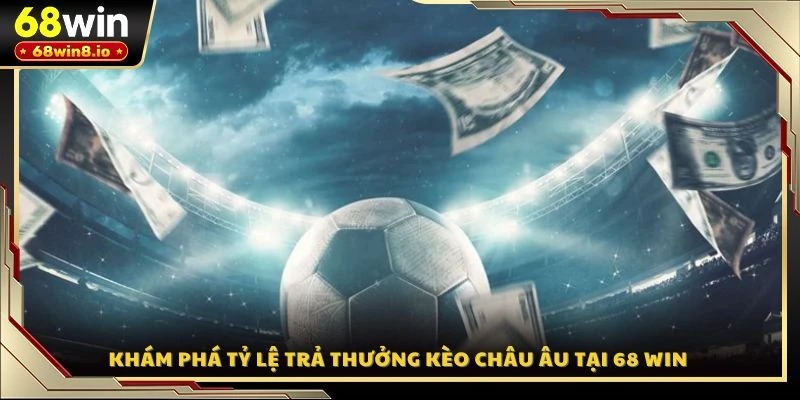 Khám phá tỷ lệ trả thưởng kèo Châu Âu tại 68 WIN