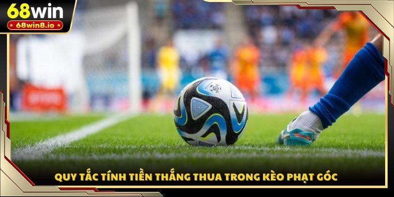 Quy tắc tính tiền thắng thua trong kèo phạt góc