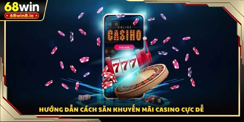 Hướng dẫn cách săn khuyến mãi Casino cực dễ