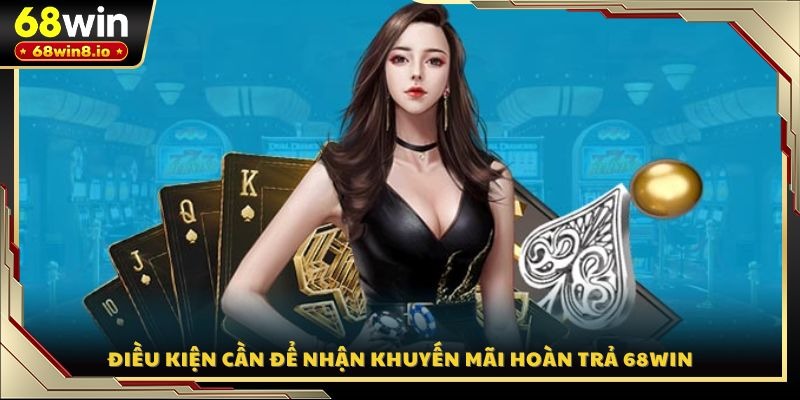 Điều kiện cần để nhận khuyến mãi hoàn trả 68WIN