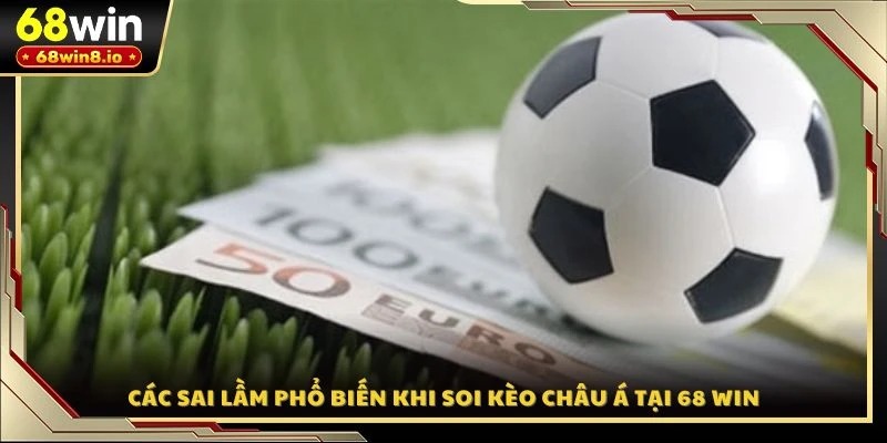 Các sai lầm phổ biến khi soi kèo Châu Á tại 68 WIN